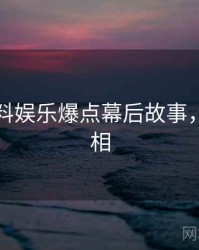 吃瓜爆料娱乐爆点幕后故事，揭秘真相