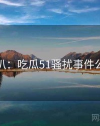 独家深扒：吃瓜51骚扰事件公众心理