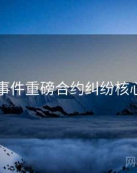 91大事件重磅合约纠纷核心看点