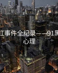 全面网红事件全纪录——91黑料公众心理