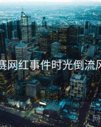 每日大赛网红事件时光倒流风向研判