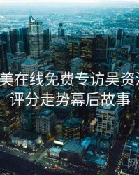 亚洲欧美在线免费专访吴资深影迷：评分走势幕后故事