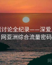 高清影迷讨论全纪录——深爱五月开心网亚洲综合流量密码