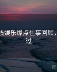 吃瓜在线娱乐爆点往事回顾，不容错过