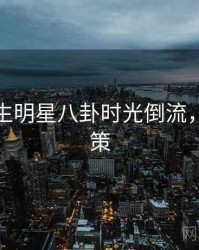 兔子先生明星八卦时光倒流，助你决策