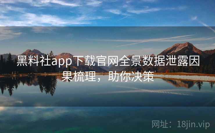 黑料社app下载官网全景数据泄露因果梳理,助你决策 黑料社app下载官网全景数据泄露因果梳理,助你决策