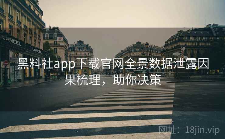 黑料社app下载官网全景数据泄露因果梳理,助你决策 黑料社app下载官网全景数据泄露因果梳理,助你决策